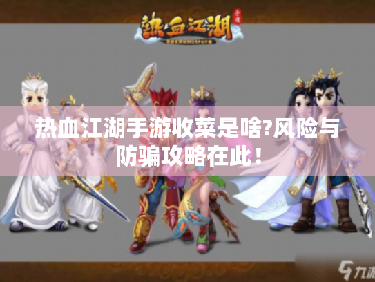 热血江湖手游收菜是啥?风险与防骗攻略在此！