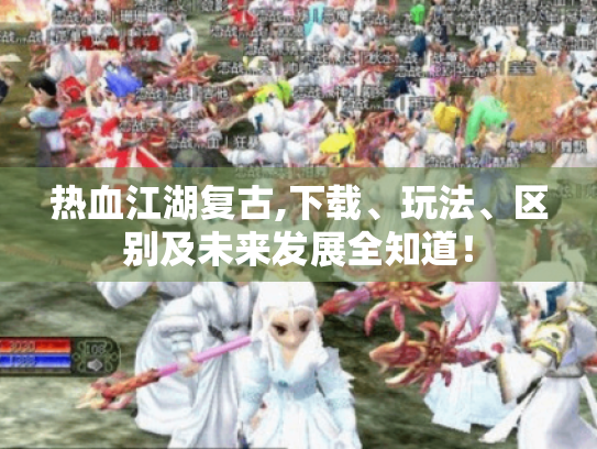 热血江湖复古,下载、玩法、区别及未来发展全知道! 热血江湖复古,下载、玩法、区别及未来发展全知道!