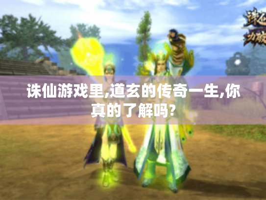 诛仙游戏里,道玄的传奇一生,你真的了解吗? 诛仙游戏里,道玄的传奇一生,你真的了解吗?