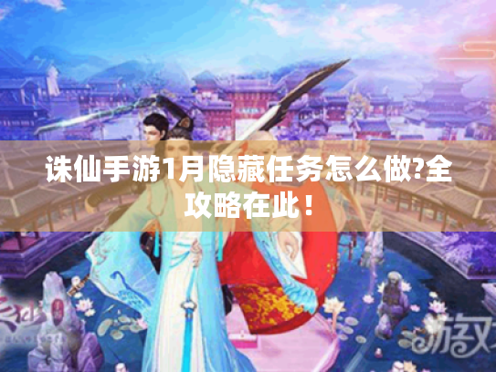 诛仙手游1月隐藏任务怎么做?全攻略在此！