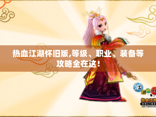 热血江湖怀旧版,等级、职业、装备等攻略全在这! 热血江湖怀旧版,等级、职业、装备等攻略全在这!