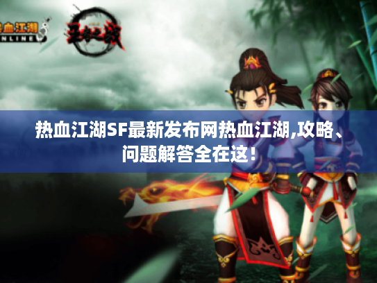 热血江湖SF最新发布网热血江湖,攻略、问题解答全在这！