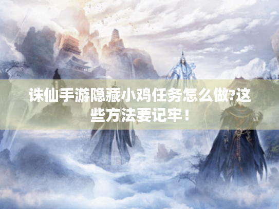 诛仙手游隐藏小鸡任务怎么做?这些方法要记牢！