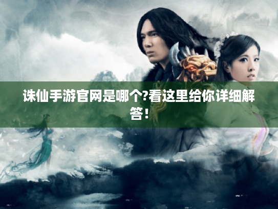 诛仙手游官网是哪个?看这里给你详细解答！