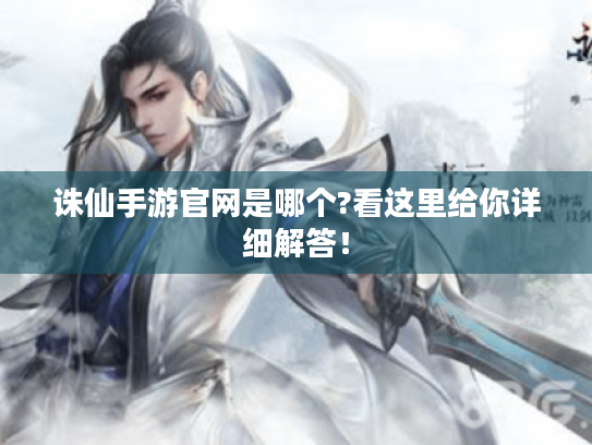 诛仙手游官网是哪个?看这里给你详细解答！