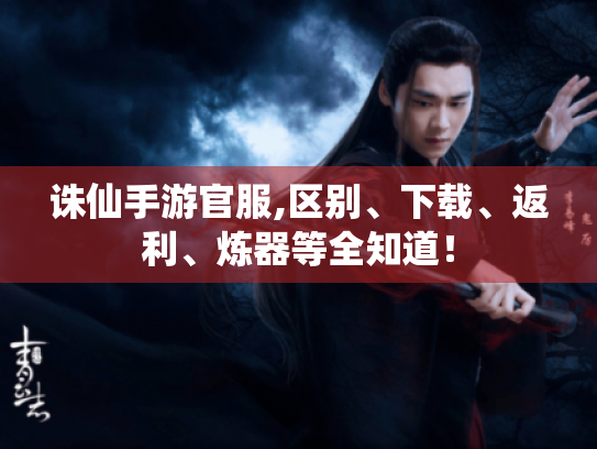 诛仙手游官服,区别、下载、返利、炼器等全知道！