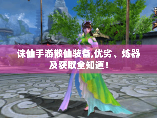 诛仙手游散仙装备,优劣、炼器及获取全知道! 诛仙手游散仙装备,优劣、炼器及获取全知道!