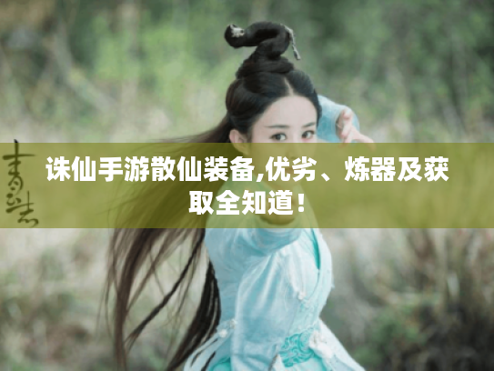 诛仙手游散仙装备,优劣、炼器及获取全知道! 诛仙手游散仙装备,优劣、炼器及获取全知道!