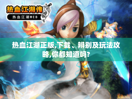 热血江湖正版,下载、辨别及玩法攻略,你都知道吗? 热血江湖正版,下载、辨别及玩法攻略,你都知道吗?