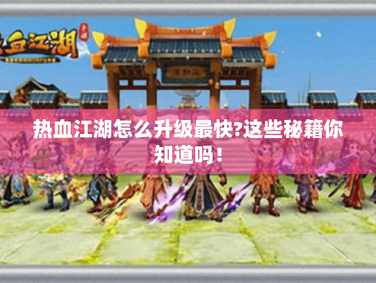 热血江湖怎么升级最快?这些秘籍你知道吗！