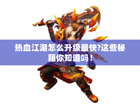 热血江湖怎么升级最快?这些秘籍你知道吗！