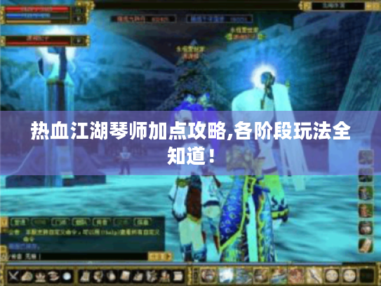 热血江湖琴师加点攻略,各阶段玩法全知道! 热血江湖琴师加点攻略,各阶段玩法全知道!