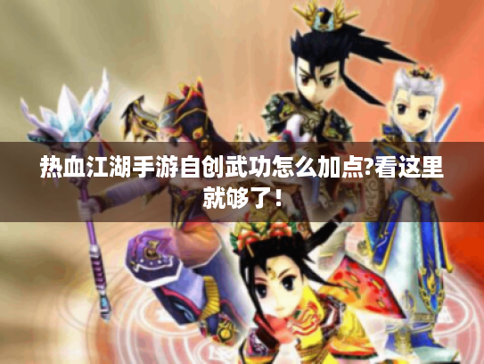 热血江湖手游自创武功怎么加点?看这里就够了！