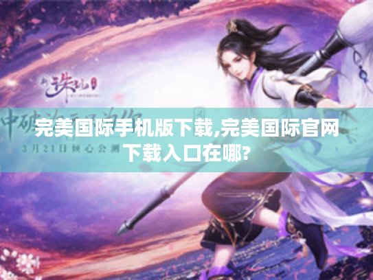 完美国际手机版下载,完美国际官网下载入口在哪?