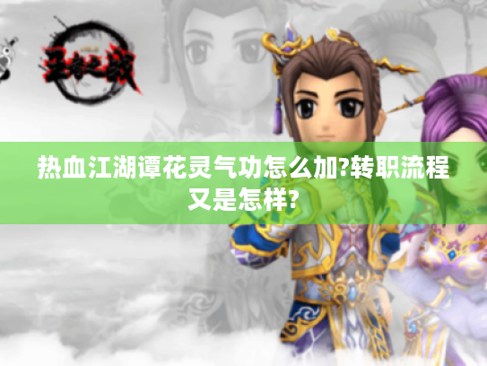 热血江湖谭花灵气功怎么加?转职流程又是怎样?