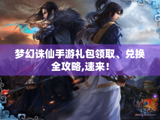 梦幻诛仙手游礼包领取、兑换全攻略,速来！