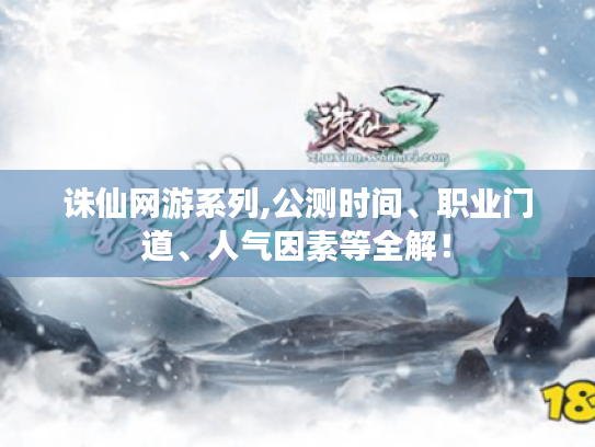 诛仙网游系列,公测时间、职业门道、人气因素等全解! 诛仙网游系列,公测时间、职业门道、人气因素等全解!