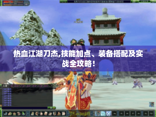 热血江湖刀杰,技能加点、装备搭配及实战全攻略！