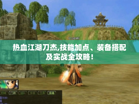 热血江湖刀杰,技能加点、装备搭配及实战全攻略！