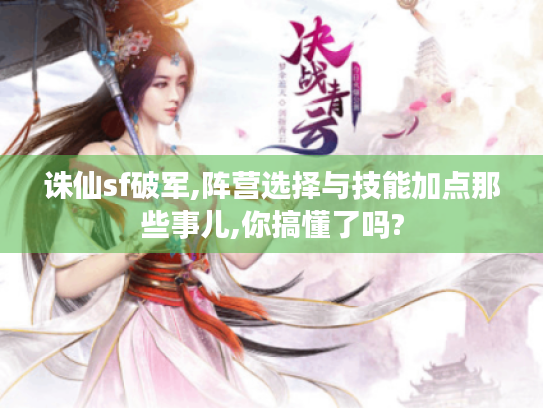 诛仙sf破军,阵营选择与技能加点那些事儿,你搞懂了吗? 诛仙sf破军,阵营选择与技能加点那些事儿,你搞懂了吗?