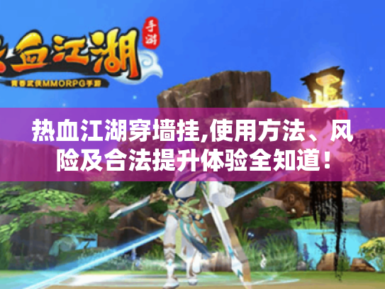 热血江湖穿墙挂,使用方法、风险及合法提升体验全知道! 热血江湖穿墙挂,使用方法、风险及合法提升体验全知道!