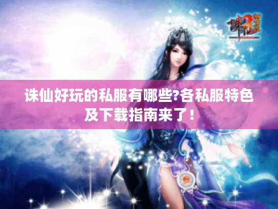 诛仙好玩的私服有哪些?各私服特色及下载指南来了！