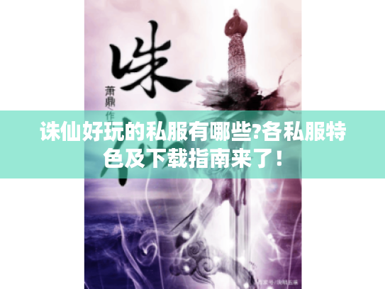 诛仙好玩的私服有哪些?各私服特色及下载指南来了！