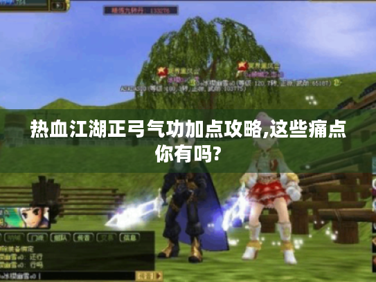 热血江湖正弓气功加点攻略,这些痛点你有吗?