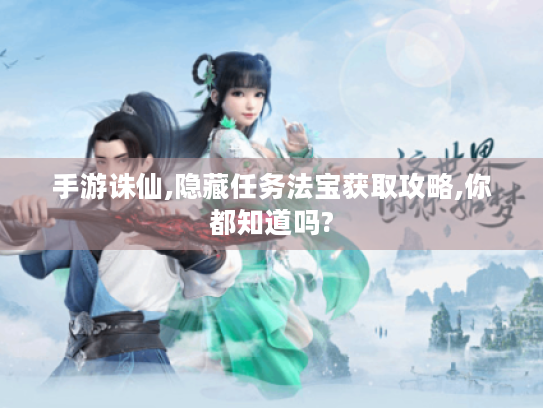 手游诛仙,隐藏任务法宝获取攻略,你都知道吗? 手游诛仙,隐藏任务法宝获取攻略,你都知道吗?