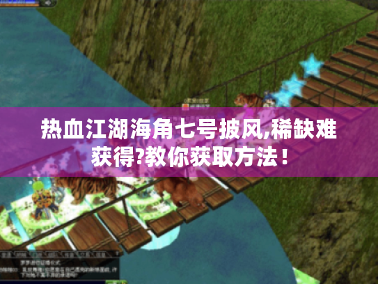 热血江湖海角七号披风,稀缺难获得?教你获取方法！