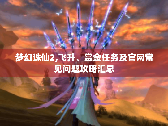 梦幻诛仙2,飞升、赏金任务及官网常见问题攻略汇总