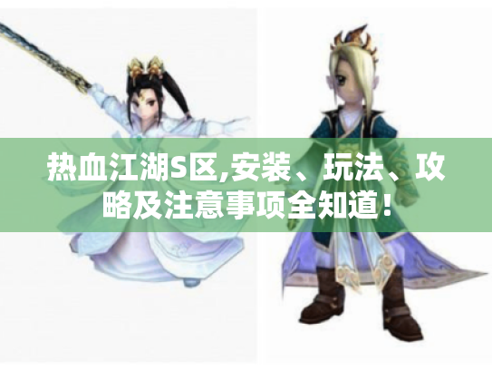 热血江湖S区,安装、玩法、攻略及注意事项全知道! 热血江湖S区,安装、玩法、攻略及注意事项全知道!