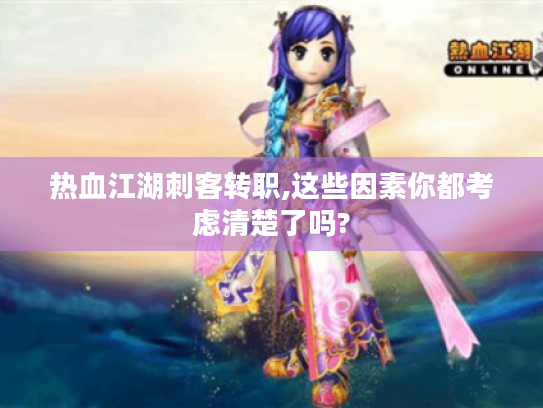 热血江湖刺客转职,这些因素你都考虑清楚了吗?