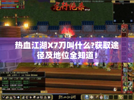热血江湖X7刀叫什么?获取途径及地位全知道! 热血江湖X7刀叫什么?获取途径及地位全知道!