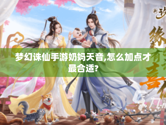 梦幻诛仙手游奶妈天音,怎么加点才最合适?