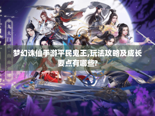 梦幻诛仙手游平民鬼王,玩法攻略及成长要点有哪些?
