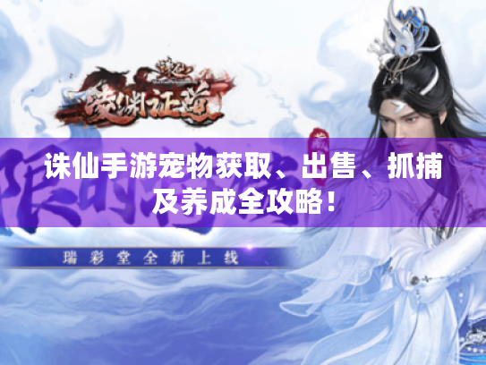 诛仙手游宠物获取、出售、抓捕及养成全攻略！