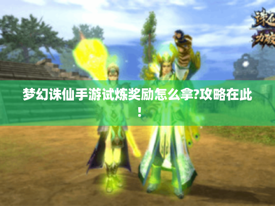 梦幻诛仙手游试炼奖励怎么拿?攻略在此! 梦幻诛仙手游试炼奖励怎么拿?攻略在此!
