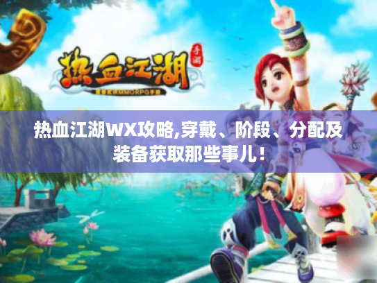 热血江湖WX攻略,穿戴、阶段、分配及装备获取那些事儿！
