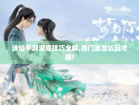 诛仙手游灌魔技巧全解,各门派怎么玩才强? 诛仙手游灌魔技巧全解,各门派怎么玩才强?