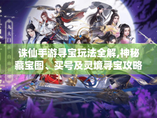 诛仙手游寻宝玩法全解,神秘藏宝图、买号及灵境寻宝攻略! 诛仙手游寻宝玩法全解,神秘藏宝图、买号及灵境寻宝攻略!