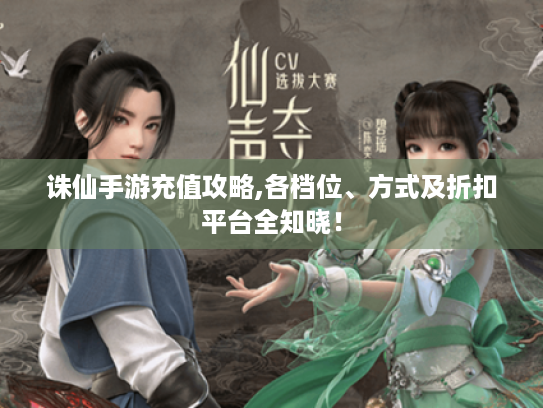 诛仙手游充值攻略,各档位、方式及折扣平台全知晓! 诛仙手游充值攻略,各档位、方式及折扣平台全知晓!