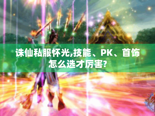 诛仙私服怀光,技能、PK、首饰怎么选才厉害?