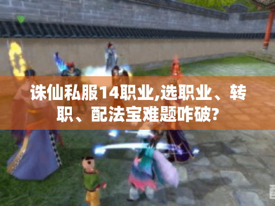 诛仙私服14职业,选职业、转职、配法宝难题咋破?