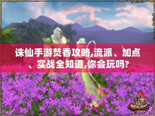 诛仙手游焚香攻略,流派、加点、实战全知道,你会玩吗?