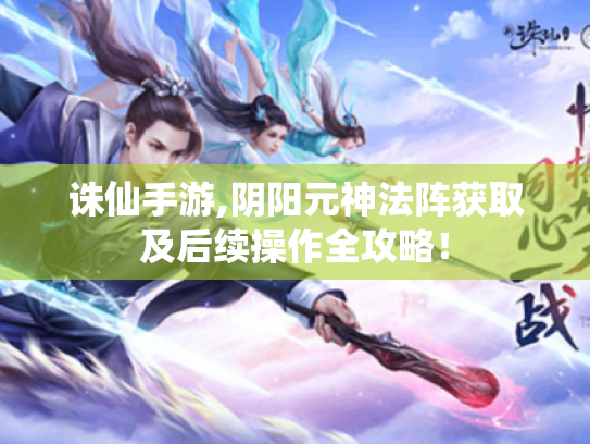 诛仙手游,阴阳元神法阵获取及后续操作全攻略！