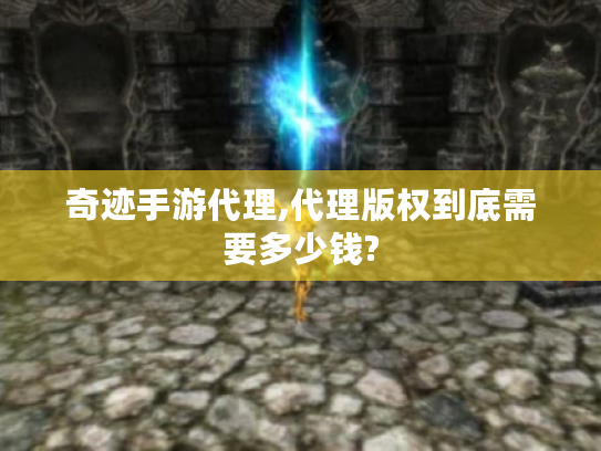 奇迹手游代理,代理版权到底需要多少钱?
