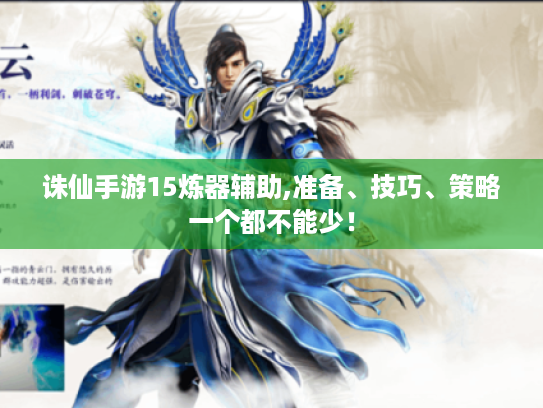 诛仙手游15炼器辅助,准备、技巧、策略一个都不能少！