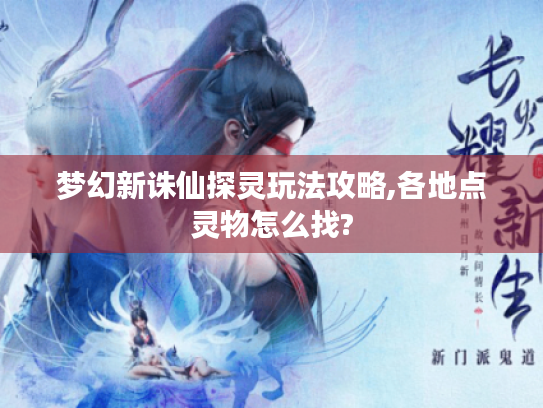梦幻新诛仙探灵玩法攻略,各地点灵物怎么找?