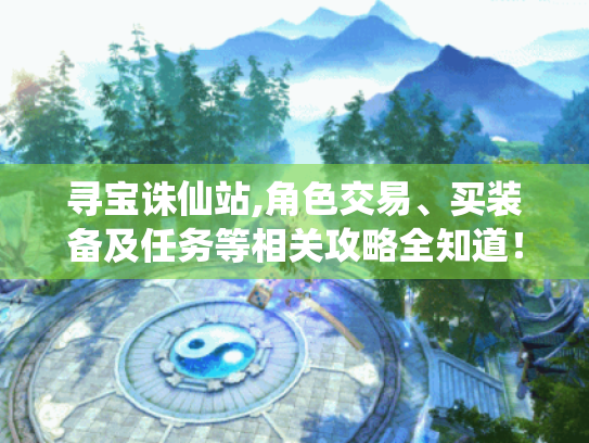 寻宝诛仙站,角色交易、买装备及任务等相关攻略全知道！